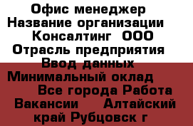Офис-менеджер › Название организации ­ IT Консалтинг, ООО › Отрасль предприятия ­ Ввод данных › Минимальный оклад ­ 15 000 - Все города Работа » Вакансии   . Алтайский край,Рубцовск г.